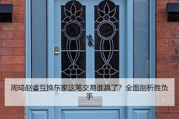 周琦赵睿互换东家这笔交易谁赢了？全面剖析胜负手